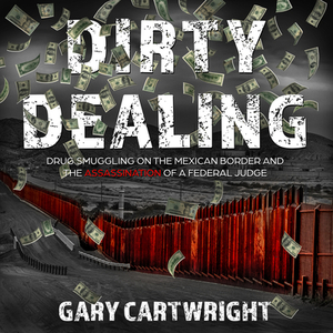 Dirty Dealing: Drug Smuggling on the Mexican Border and the Assassination of a Federal Judge by Gary Cartwright