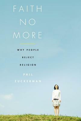 Faith No More: Why People Reject Religion by Phil Zuckerman