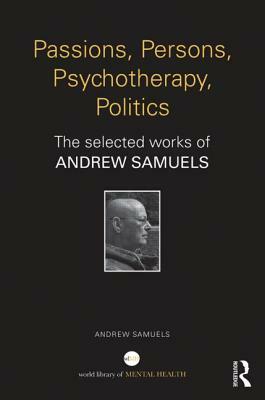 Passions, Persons, Psychotherapy, Politics: The Selected Works of Andrew Samuels by Andrew Samuels