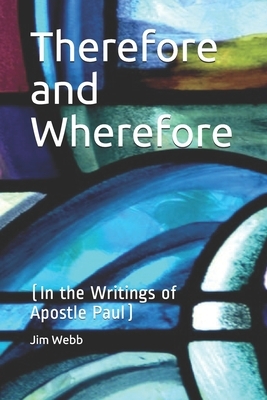 Therefore and Wherefore: In the Writings of Apostle Paul by Jim Webb