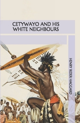 Cetywayo and his White Neighbours by H. Rider Haggard