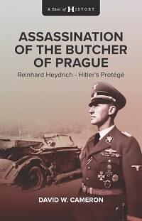 Assassination of the Butcher of Prague: Reynhard Herydrich Hitler's Protégé by David W. Cameron