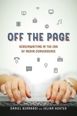 Off the Page: Screenwriting in the Era of Media Convergence by Daniel Bernardi, Julian Hoxter