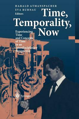 Time, Temporality, Now: Experiencing Time And Concepts Of Time In An Interdisciplinary Perspective by Harald Atmanspacher