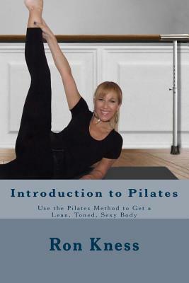 Introduction to Pilates: Use the Pilates Method to Get a Lean, Toned, Sexy Body by Ron Kness