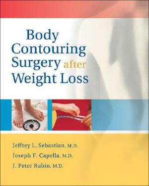 Body Contouring Surgery After Weight Loss by Jeffrey L. Sebastian, J. Peter Rubin, Joseph F. Capella