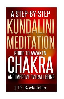 A Step-By-Step Kundalini Meditation Guide to Awaken Chakra and Improve Overall B by J. D. Rockefeller