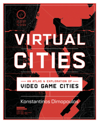 Virtual Cities: An Atlas and Exploration of Video Game Cities by Konstantinos Dimopoulos