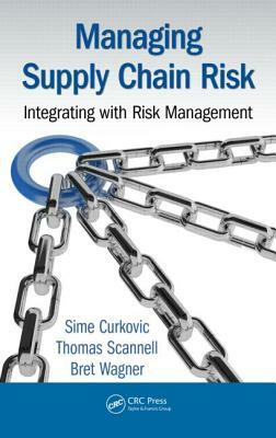 Managing Supply Chain Risk: Integrating with Risk Management by Sime Curkovic, Bret Wagner, Thomas Scannell