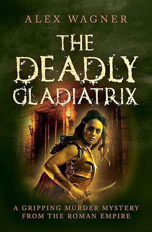 The Deadly Gladiatrix by Alex Wagner