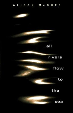 All Rivers Flow To The Sea by Alison McGhee