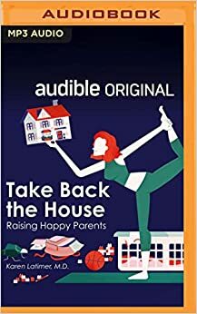 Take Back the House: Raising Happy Parents by Karen Latimer