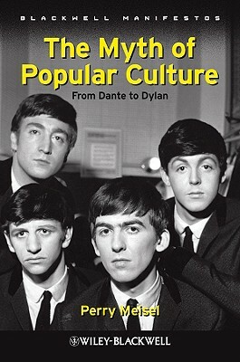 The Myth of Popular Culture: From Dante to Dylan by Perry Meisel