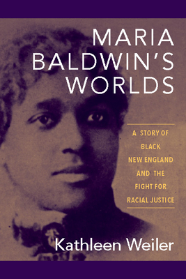 Maria Baldwin's Worlds: A Story of Black New England and the Fight for Racial Justice by Kathleen Weiler