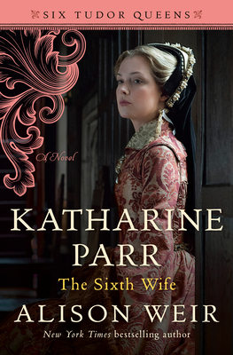 Katharine Parr: The Sixth Wife by Alison Weir