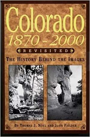 Colorado 1870-2000 Revisited: The History Behind the Images by Thomas J. Noel