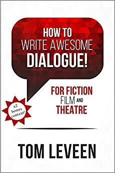 How To Write Awesome Dialogue! For Fiction, Film and Theatre: Techniques from a published author and theatre guy by Tom Leveen