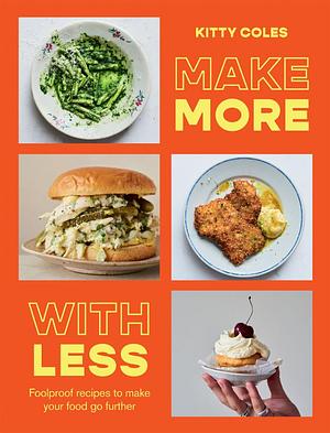 Make More with Less: Foolproof Recipes to Make Your Food Go Further by Kitty Coles