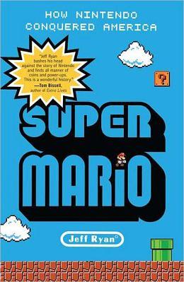 Super Mario: How Nintendo Conquered America by Jeff Ryan