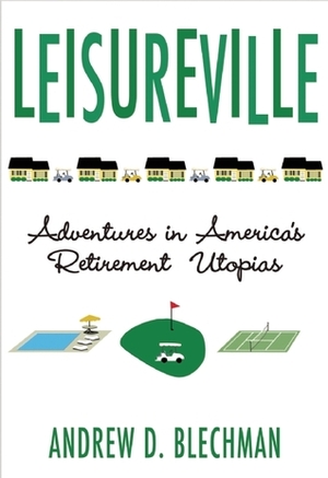 Leisureville: Adventures in America's Retirement Utopias by Andrew D. Blechman