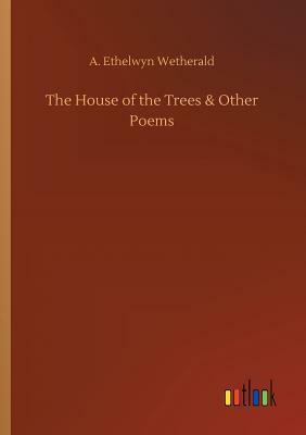 The House of the Trees & Other Poems by A. Ethelwyn Wetherald