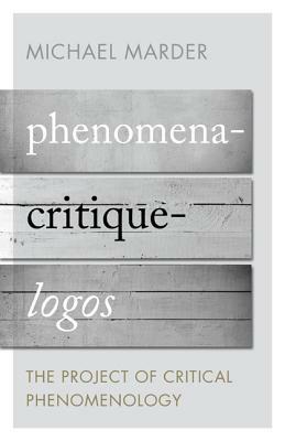 Phenomena-Critique-Logos: The Project of Critical Phenomenology by Michael Marder