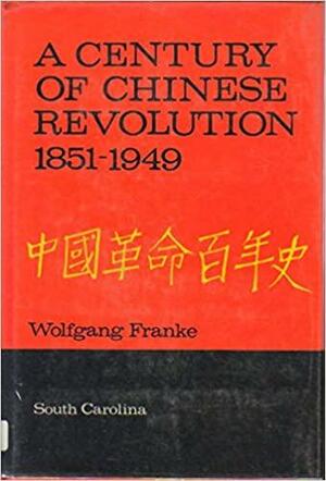 A century of Chinese revolution, 1851-1949 by Wolfgang Franke