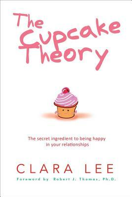The Cupcake Theory: The Secret Ingredient to Being Happy in Your Relationships by Clara Lee