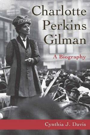 Charlotte Perkins Gilman: A Biography by Cynthia J. Davis