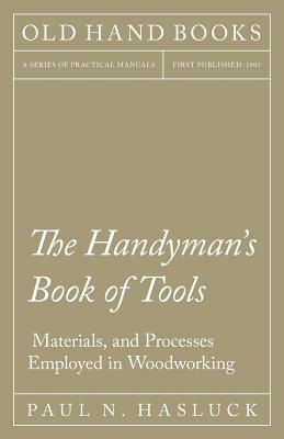 The Handyman's Book of Tools, Materials, and Processes Employed in Woodworking by Paul N. Hasluck