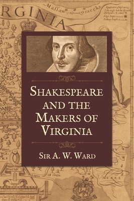 Shakespeare and the Makers of Virginia: Annual Shakespeare Lecture, 1919 by A. W. Ward