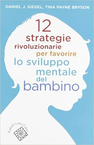 12 strategie rivoluzionarie per favorire lo sviluppo mentale del bambino by Tina Payne Bryson, Tina Payne Bryson, Daniel J. Siegel, Daniel J. Siegel