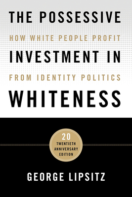 The Possessive Investment in Whiteness: How White People Profit from Identity Politics by George Lipsitz