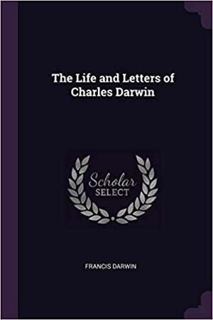 The Life and Letters of Charles Darwin by Charles Darwin, Charles Darwin, Francis Darwin