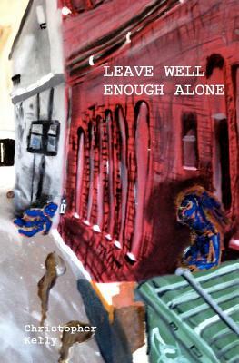 Leave Well Enough Alone by Christopher Kelly