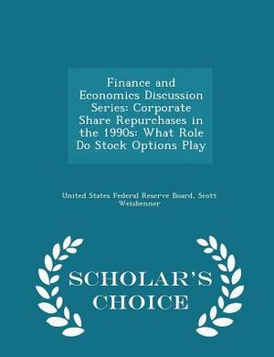 Finance and Economics Discussion Series: Corporate Share Repurchases in the 1990s: What Role Do Stock Options Play - Scholar's Choice Edition by Scott Weisbenner