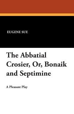 The Abbatial Crosier, Or, Bonaik and Septimine by Eugène Sue