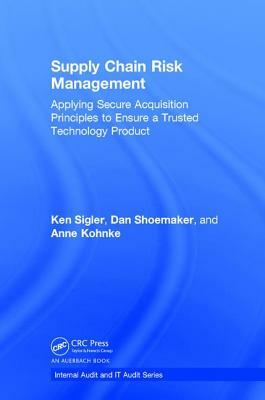 Supply Chain Risk Management: Applying Secure Acquisition Principles to Ensure a Trusted Technology Product by Dan Shoemaker, Ken Sigler, Anne Kohnke