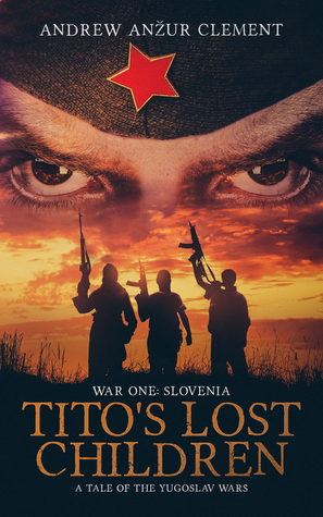 War One: Slovenia. (Tito's Lost Children. A Tale of the Yugoslav Wars #1) by Andrew Anzur Clement