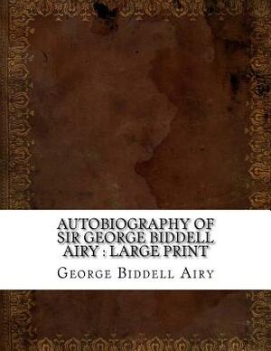 Autobiography of Sir George Biddell Airy: large print by George Biddell Airy