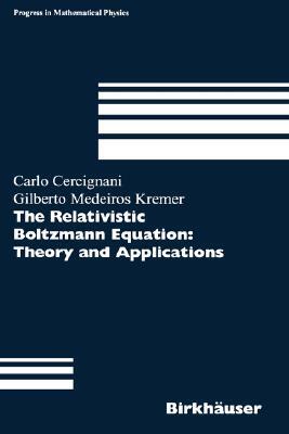 The Relativistic Boltzmann Equation: Theory and Applications by Carlo Cercignani, Gilberto M. Kremer