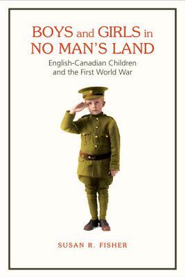Boys and Girls in No Man's Land: English-Canadian Children and the First World War by Susan Fisher