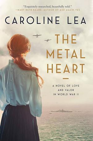 The Metal Heart: A Novel of Love and Valor in World War II by Caroline Lea