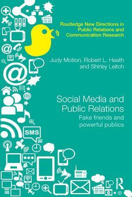 Social Media and Public Relations: Fake Friends and Powerful Publics by Judy Motion, Robert L. Heath, Shirley Leitch