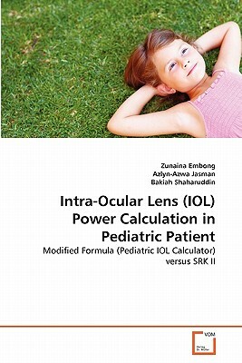 Intra-Ocular Lens (Iol) Power Calculation in Pediatric Patient by Bakiah Shaharuddin, Azlyn-Azwa Jasman, Zunaina Embong