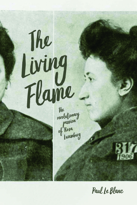 The Living Flame: The Revolutionary Passion of Rosa Luxemburg by Paul Le Blanc