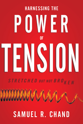 Harnessing the Power of Tension: Stretched But Not Broken by Samuel R. Chand