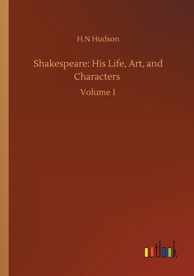 Shakespeare: His Life, Art, and Characters: Volume 1 by H. N. Hudson