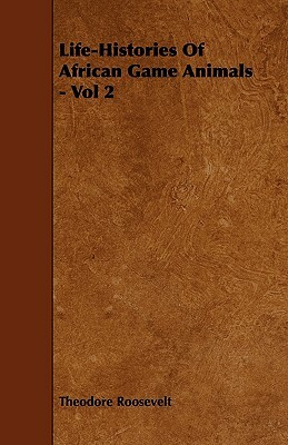 Life-Histories Of African Game Animals - Vol 2 by Theodore Roosevelt