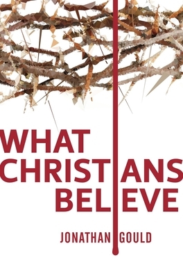 What Christians Believe by Jonathan Gould